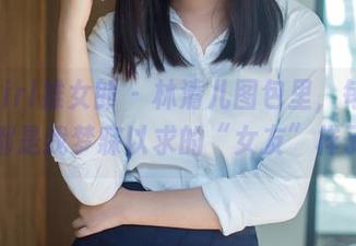 TuiGirl推女郎 – 林清儿图包里，每一张都是我梦寐以求的“女友”样子
