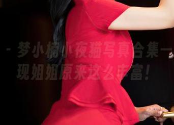 嗲囡囡 – 梦小楠小夜猫写真合集——我发现姐姐原来这么丰富！