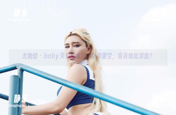 尤物馆 - baby贝贝的私拍：简单镂空，竟有如此深意？